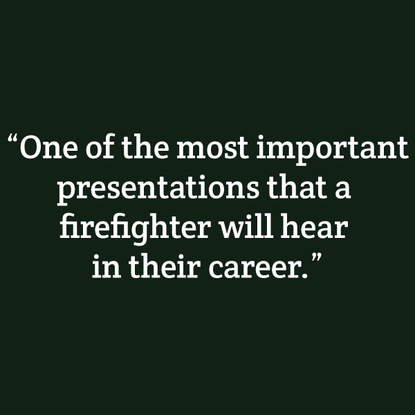 "One of the most important presentations that a firefighter will hear in their career."